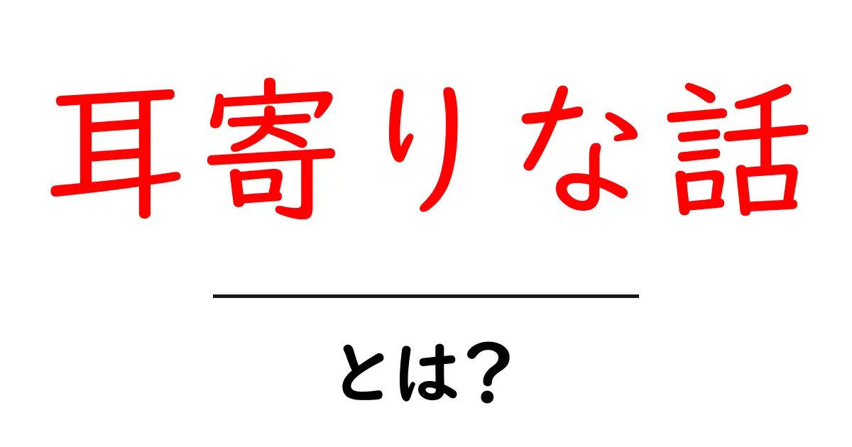 耳寄りな話・とは？初心者でも分かる意味と使い方ガイド共起語・同意語・対義語も併せて解説！