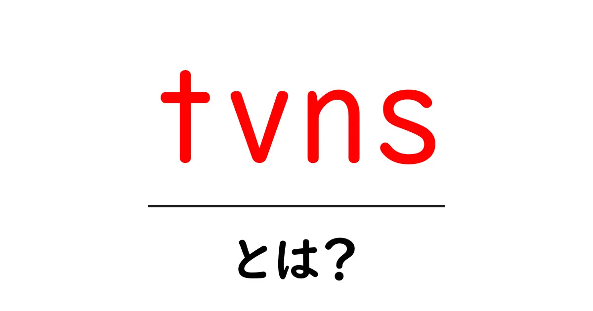 tvnsとは何かを徹底解説｜初心者にもわかるtvnsの意味と使い方共起語・同意語・対義語も併せて解説！