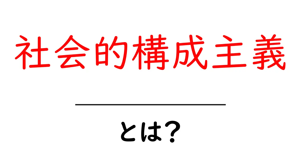 社会的構成主義とは？初心者にも分かる解説と日常の例共起語・同意語・対義語も併せて解説！