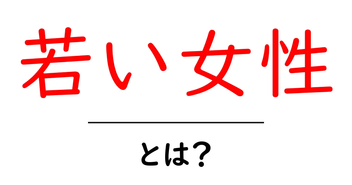 若い女性・とは？初心者にも分かる解説と使い方ガイド共起語・同意語・対義語も併せて解説！
