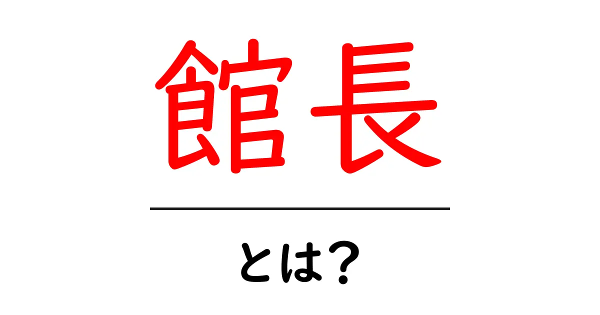 館長・とは？日常の仕事と役割を分かりやすく解説共起語・同意語・対義語も併せて解説！