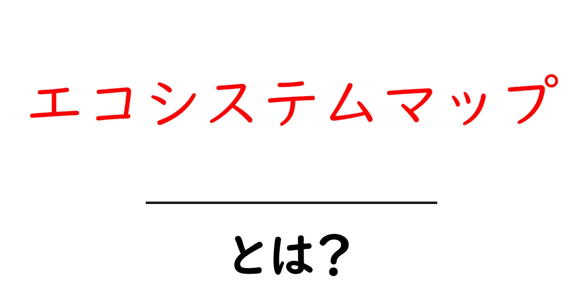 エコシステムマップ・とは？初心者にも分かる全体像と実例共起語・同意語・対義語も併せて解説！