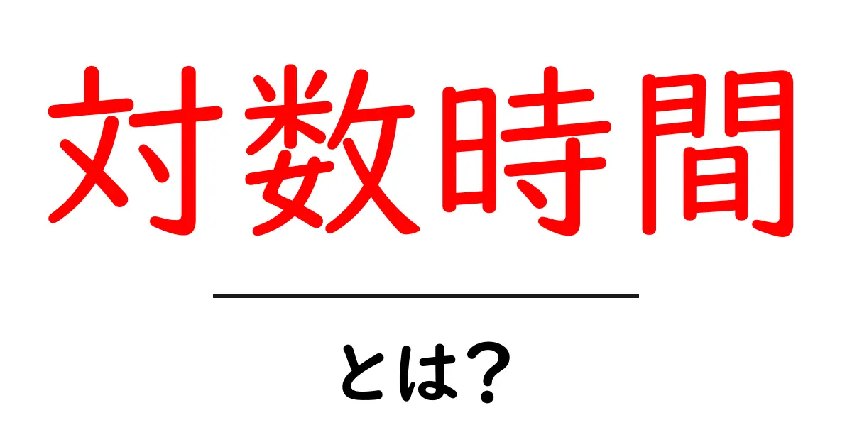 対数時間とは?初心者でもすぐわかる解説と身近な例共起語・同意語・対義語も併せて解説!
