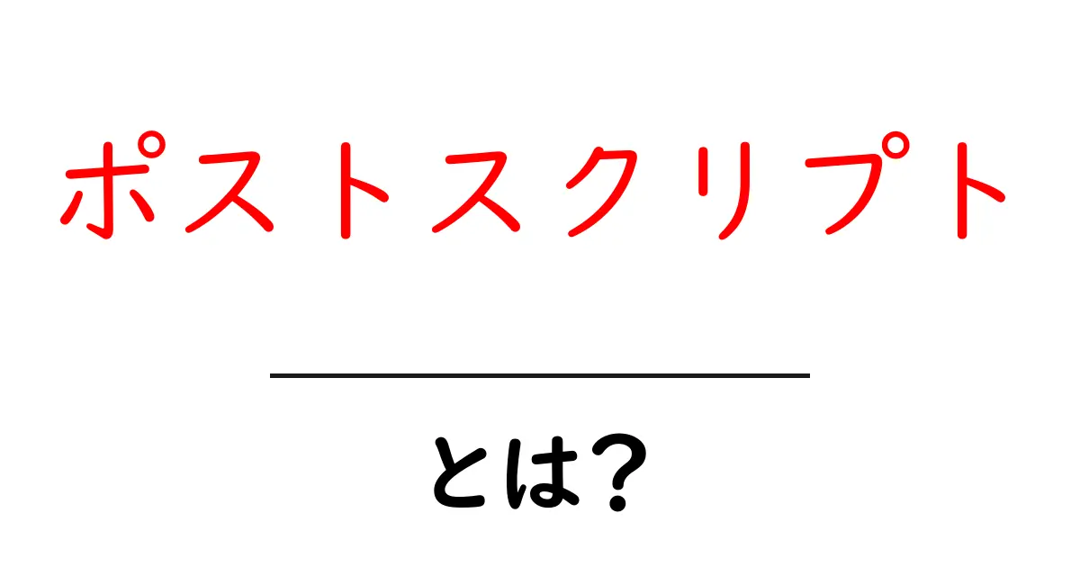 ポストスクリプト・とは？初心者が押さえる基本と実例で学ぶ完全ガイド共起語・同意語・対義語も併せて解説！