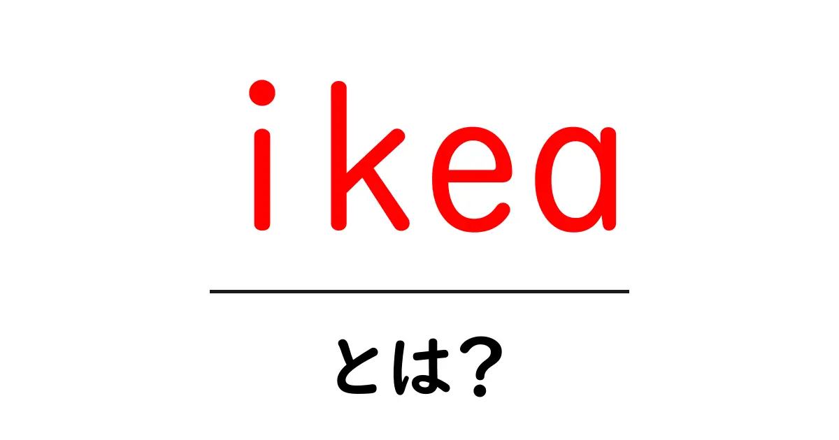 ikeaとは？初心者にも分かる魅力と使い方ガイド共起語・同意語・対義語も併せて解説！