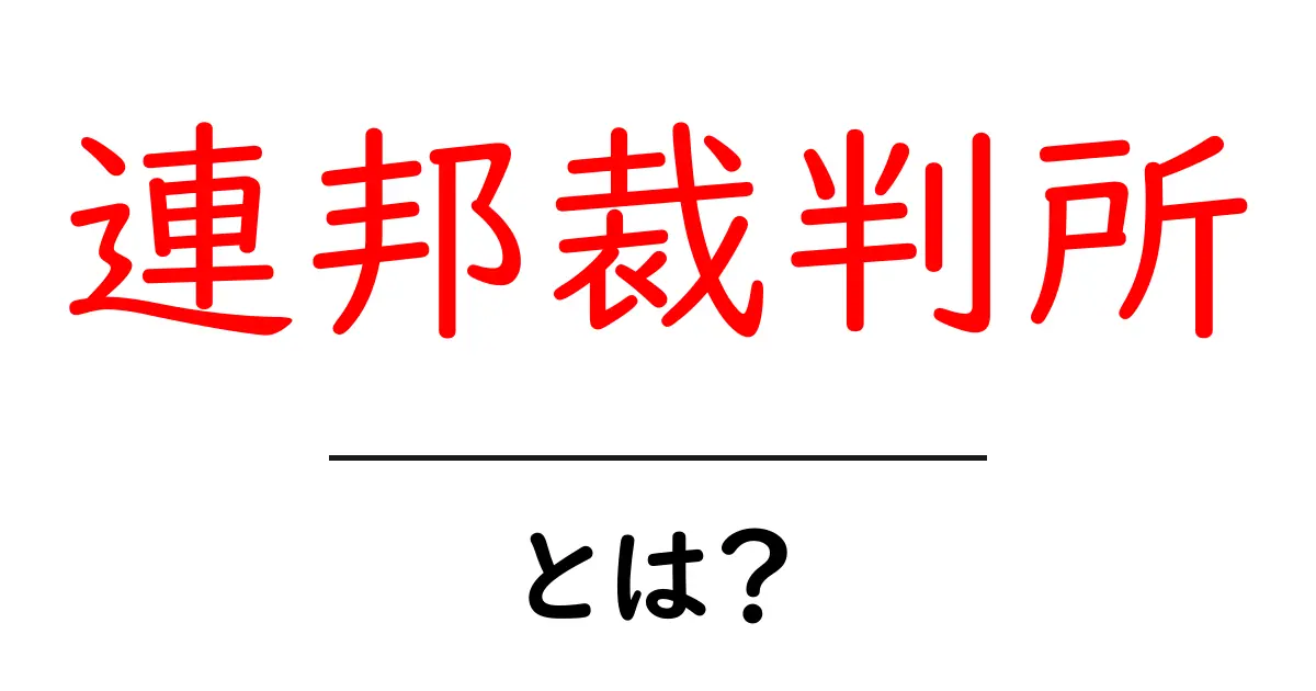 連邦裁判所とは？初めてでも分かる仕組みと役割を徹底解説共起語・同意語・対義語も併せて解説！
