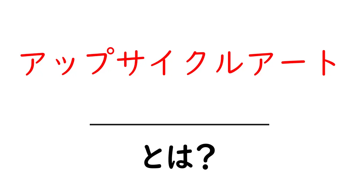 アップサイクルアートとは？初心者でも始められる楽しい創作ガイド共起語・同意語・対義語も併せて解説！