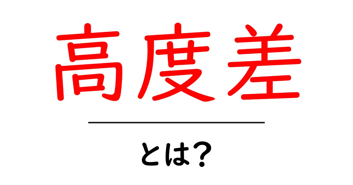 高度差とは？地形の秘密を解く基礎からの解説共起語・同意語・対義語も併せて解説！