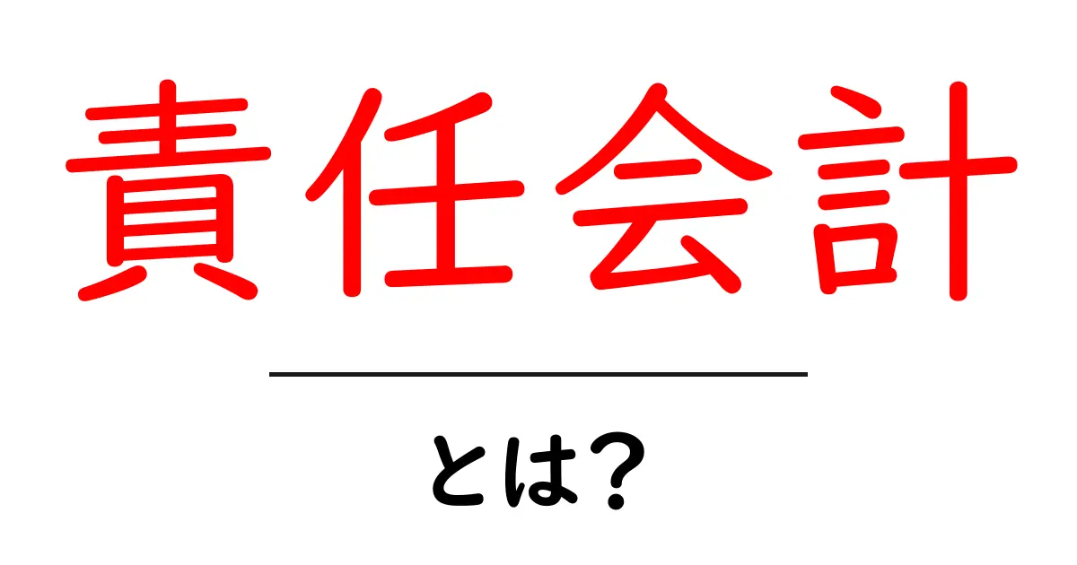 責任会計とは?中学生にもわかる基本と実践ガイド共起語・同意語・対義語も併せて解説!