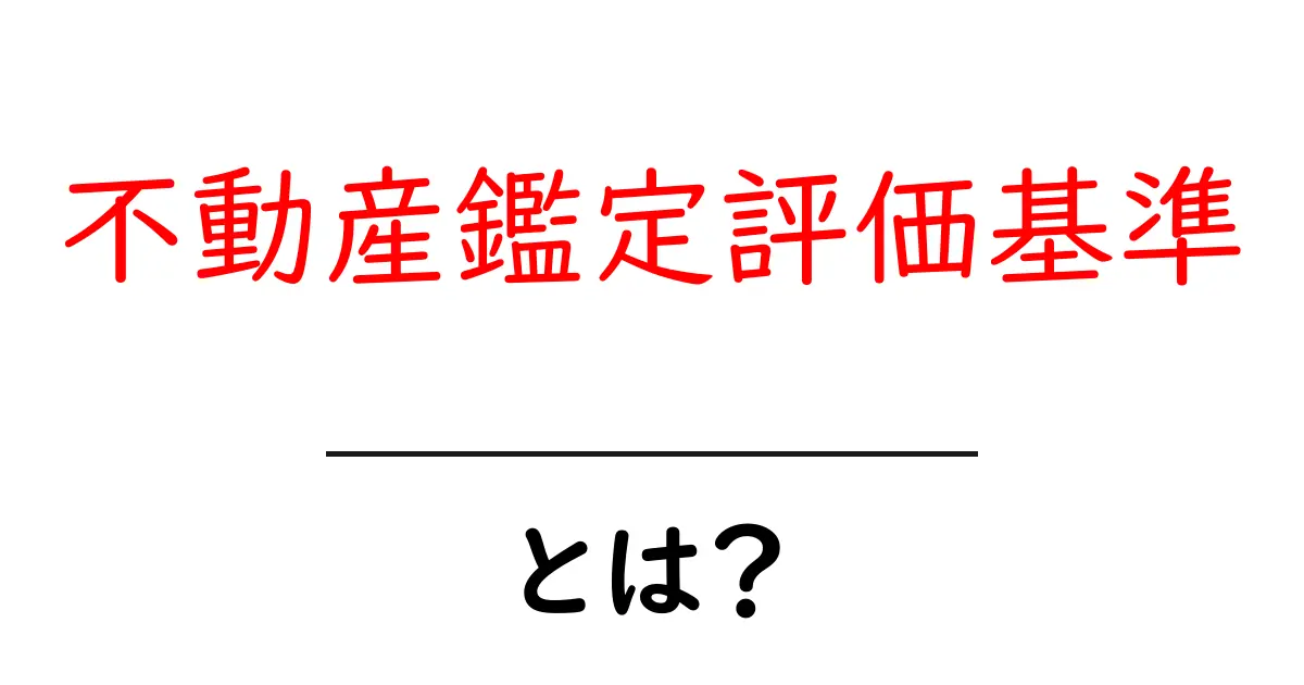 不動産鑑定評価基準とは?初心者にも分かる基本と実務での使い方共起語・同意語・対義語も併せて解説!