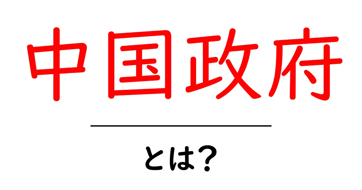 中国政府とは？初心者向けわかりやすい解説共起語・同意語・対義語も併せて解説！
