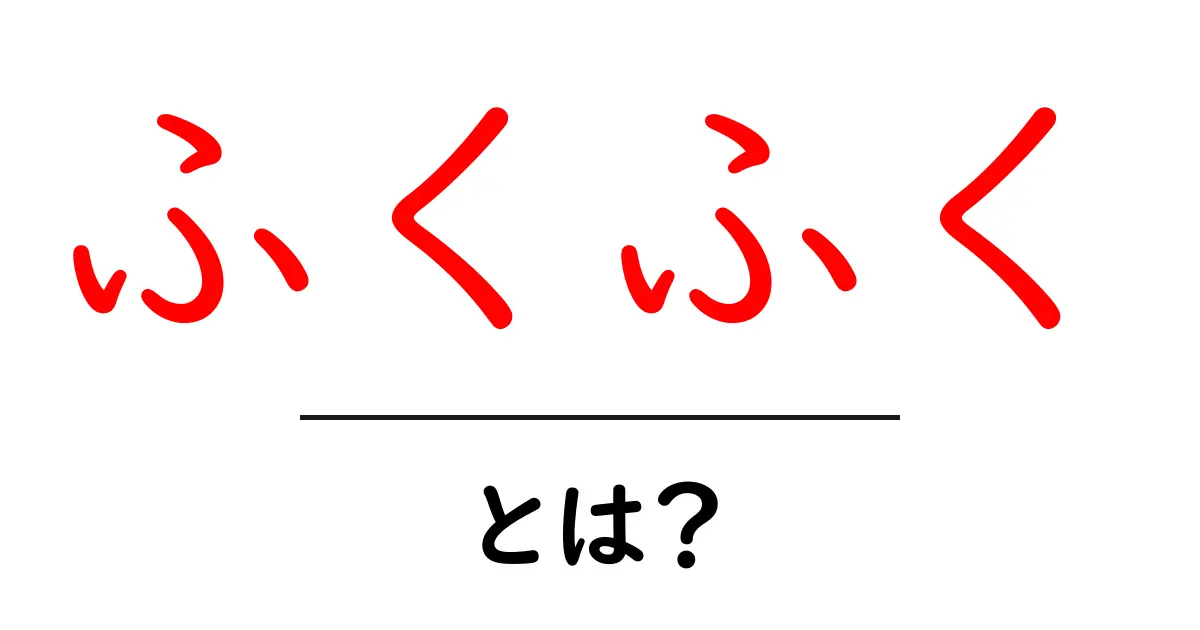 ふくふく・とは？意味と使い方をわかりやすく解説する初心者向けガイド共起語・同意語・対義語も併せて解説！