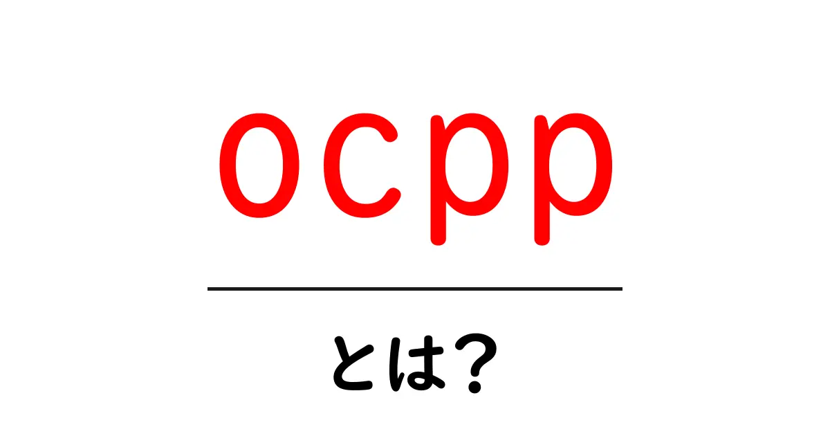 ocppとは?誰でもわかる充電ステーションのオープン規格ガイド共起語・同意語・対義語も併せて解説!