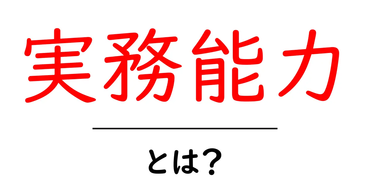実務能力・とは?初心者にも分かる基本と身につけ方共起語・同意語・対義語も併せて解説!