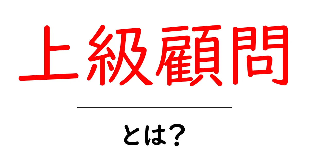 上級顧問・とは?初心者向けに解説する意味と活用ガイド共起語・同意語・対義語も併せて解説!