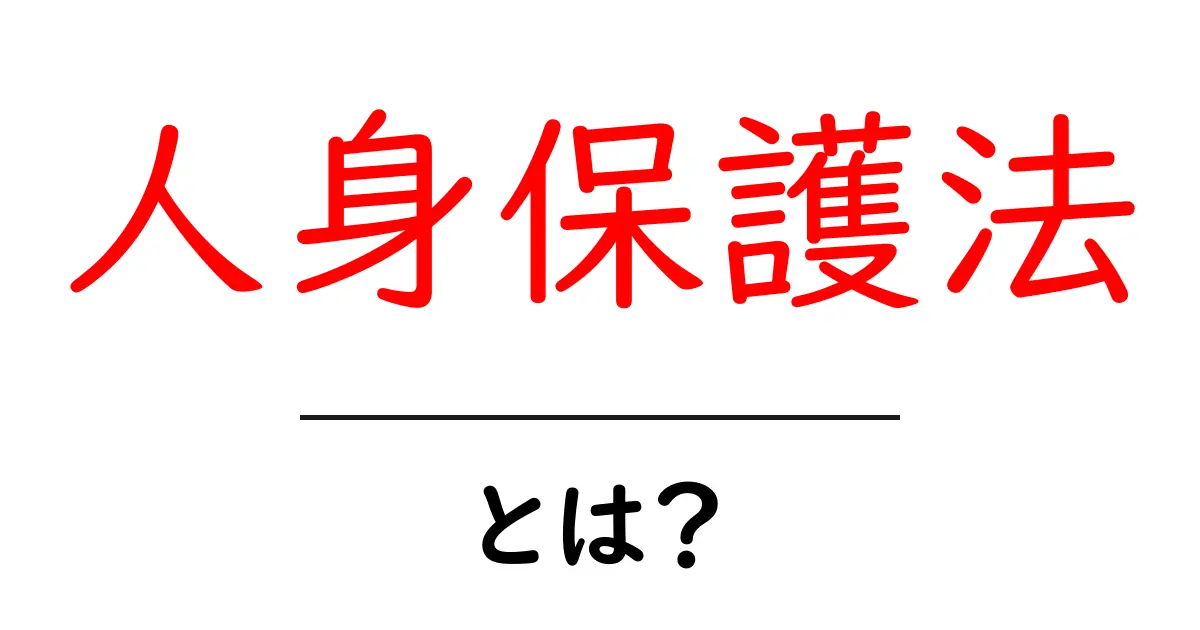 人身保護法とは?初心者にも分かる基礎ガイドと実例解説共起語・同意語・対義語も併せて解説!
