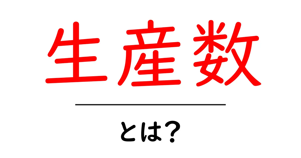 生産数とは何か？初心者にもわかる解説と実例共起語・同意語・対義語も併せて解説！