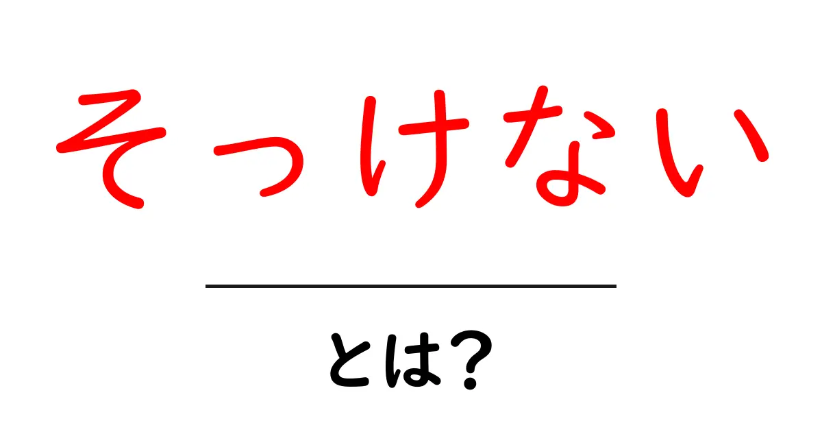 そっけないとは？初心者でも分かる意味・原因・対処法共起語・同意語・対義語も併せて解説！