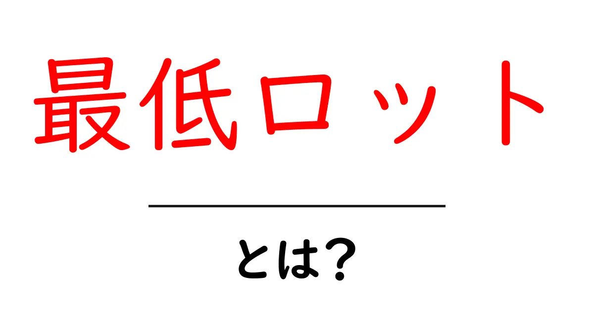 最低ロット・とは?初心者が知っておく基本ガイド共起語・同意語・対義語も併せて解説!