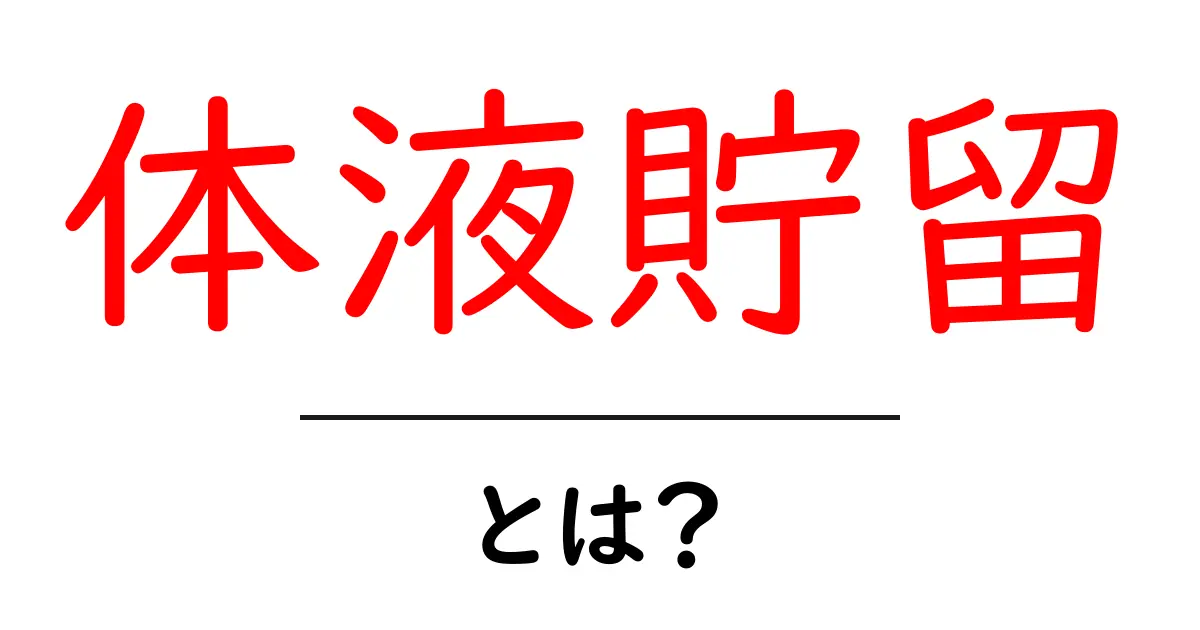 体液貯留・とは?体の水分バランスをやさしく解説する入門ガイド共起語・同意語・対義語も併せて解説!