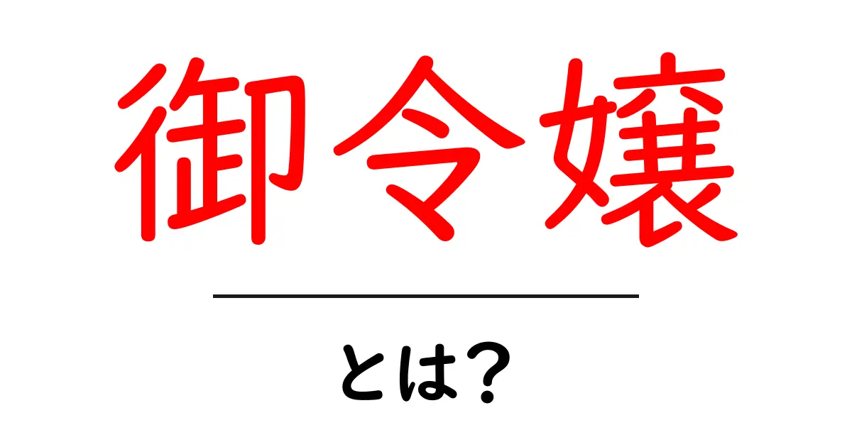 御令嬢・とは？初心者にもわかる意味と使い方ガイド共起語・同意語・対義語も併せて解説！