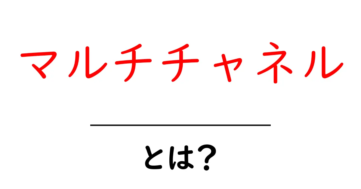 マルチチャネル・とは？初心者が押さえる基本と活用術共起語・同意語・対義語も併せて解説！