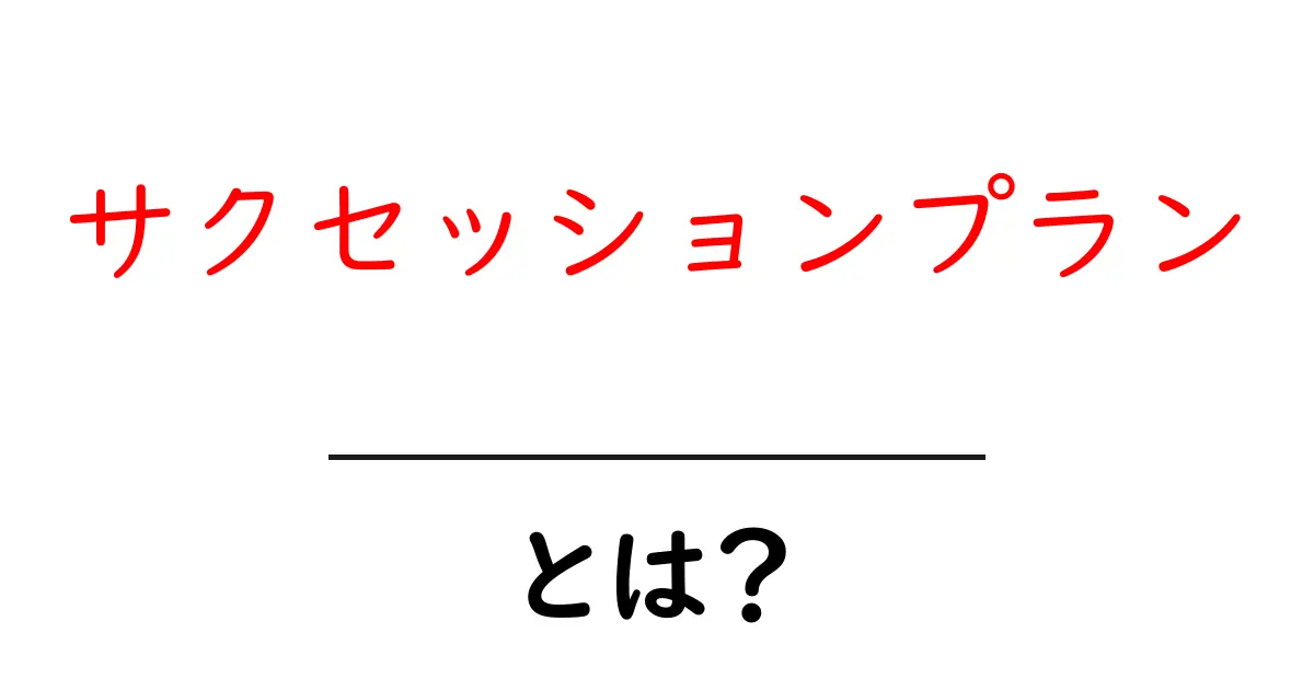 サクセッションプランとは？企業の未来を守る後継者育成の基本ガイド共起語・同意語・対義語も併せて解説！