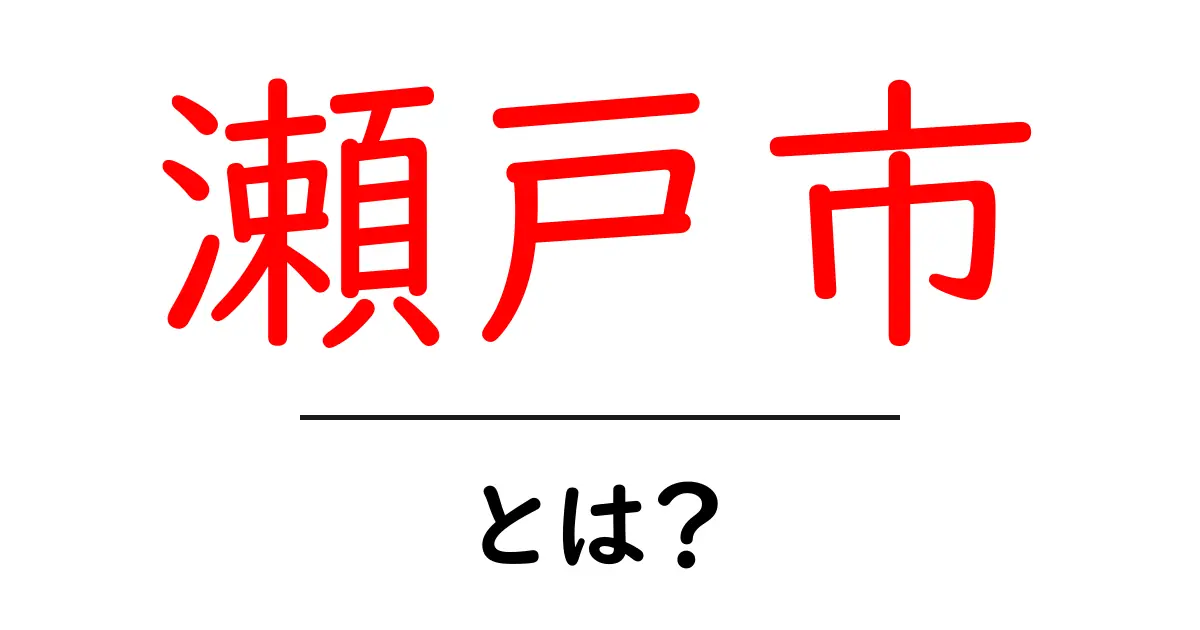 瀬戸市・とは？初心者にもわかる基本ガイド共起語・同意語・対義語も併せて解説！