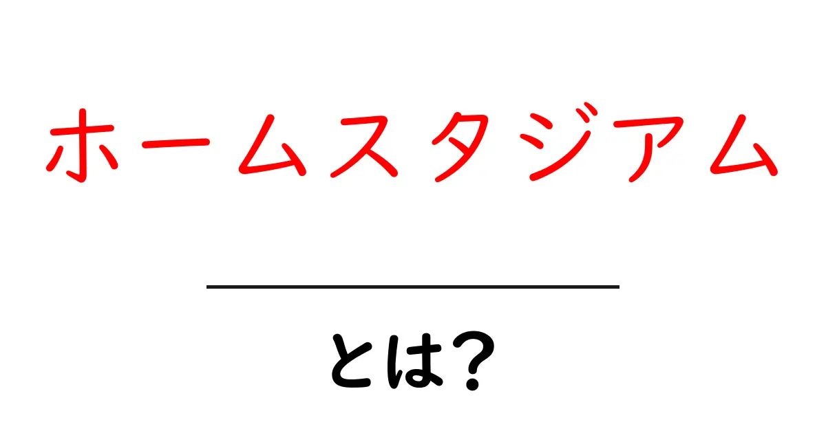 ホームスタジアムとは?初心者にも分かる基本と魅力を徹底解説共起語・同意語・対義語も併せて解説!