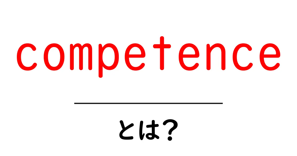 competenceとは？初心者にも伝わる意味と使い方ガイド共起語・同意語・対義語も併せて解説！