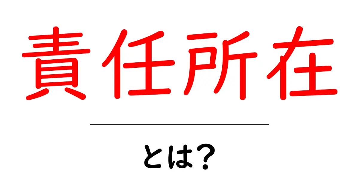 責任所在とは？初心者にも分かる基本と日常の例共起語・同意語・対義語も併せて解説！