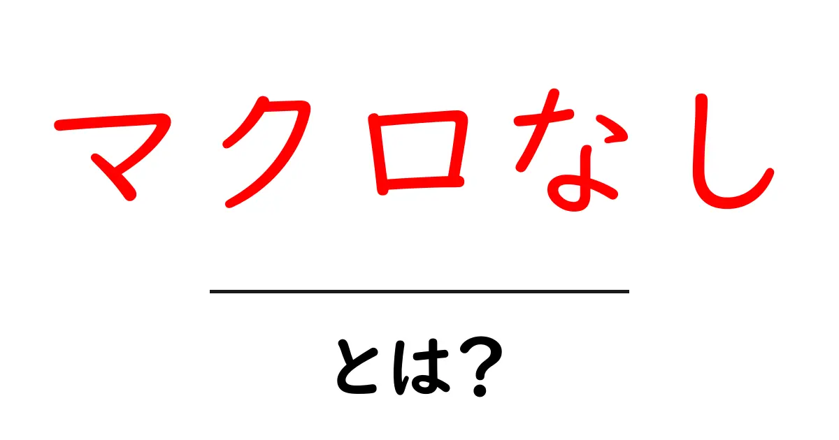 マクロなしとは？初心者にもわかる基本と使い方を徹底解説共起語・同意語・対義語も併せて解説！