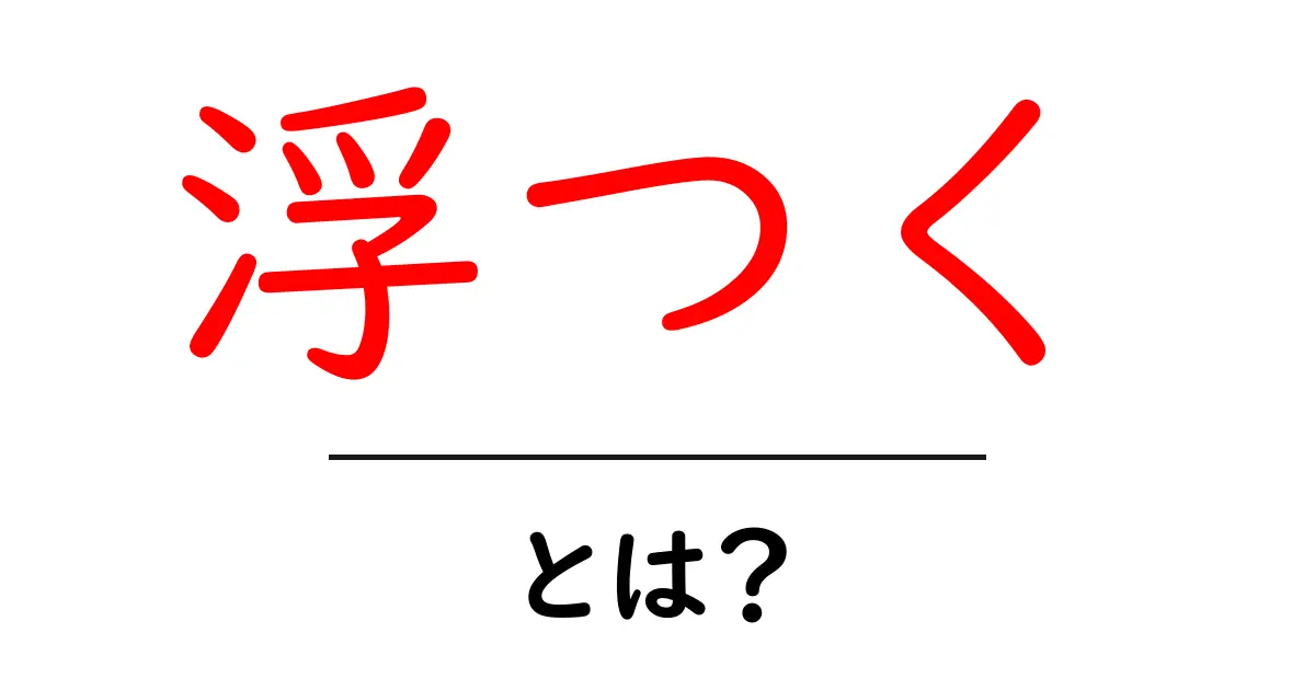 浮つくとは何か？初心者向けに意味と使い方をやさしく解説共起語・同意語・対義語も併せて解説！