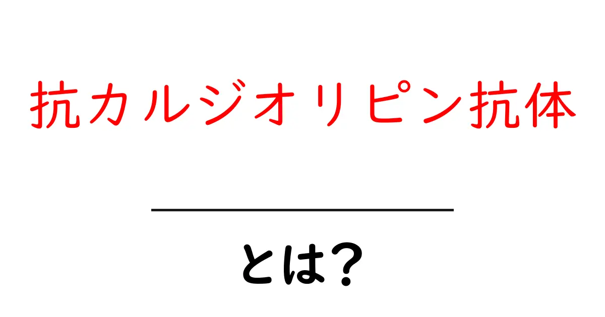 抗カルジオリピン抗体とは？原因・検査・日常生活への影響を分かりやすく解説共起語・同意語・対義語も併せて解説！