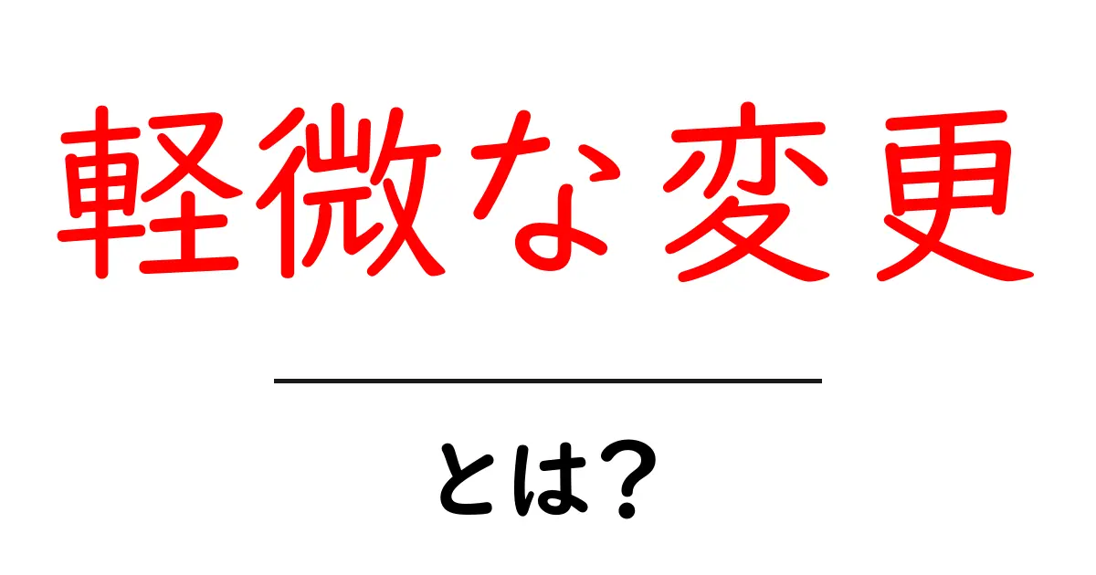 軽微な変更とは？初心者でも理解できる意味と使い方ガイド共起語・同意語・対義語も併せて解説！