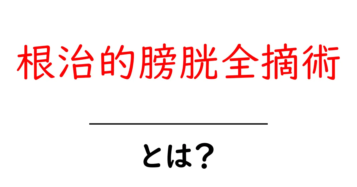 根治的膀胱全摘術とは？初心者でもわかる基本と知っておきたいポイント共起語・同意語・対義語も併せて解説！