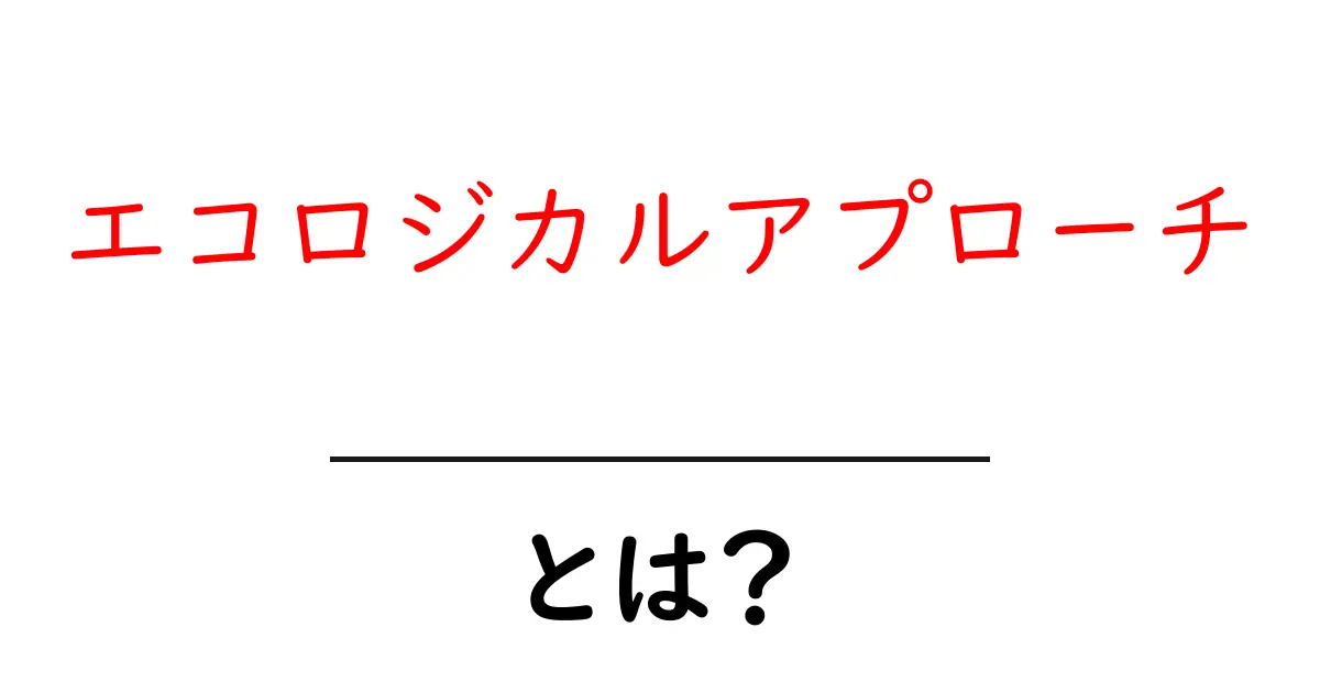 エコロジカルアプローチ・とは？自然と人間社会をつなぐ新しい考え方をわかりやすく解説共起語・同意語・対義語も併せて解説！