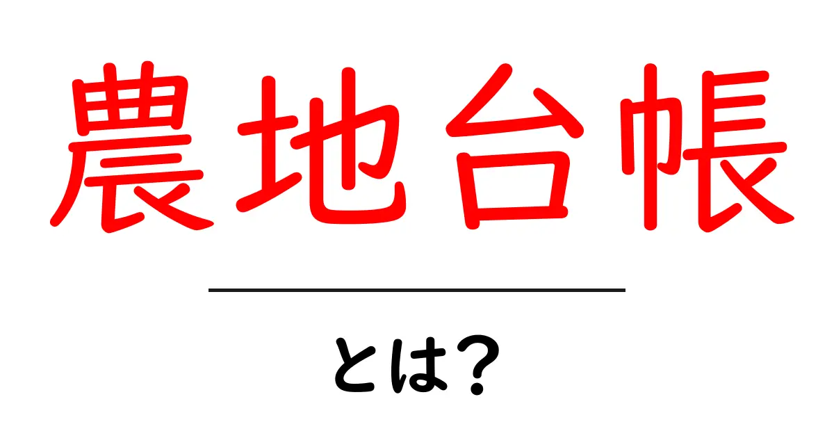 農地台帳・とは?初心者にもわかる基本と役割をやさしく解説共起語・同意語・対義語も併せて解説!