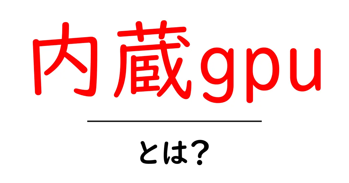 内蔵gpu・とは？初心者が押さえるべき基礎知識と使い方共起語・同意語・対義語も併せて解説！