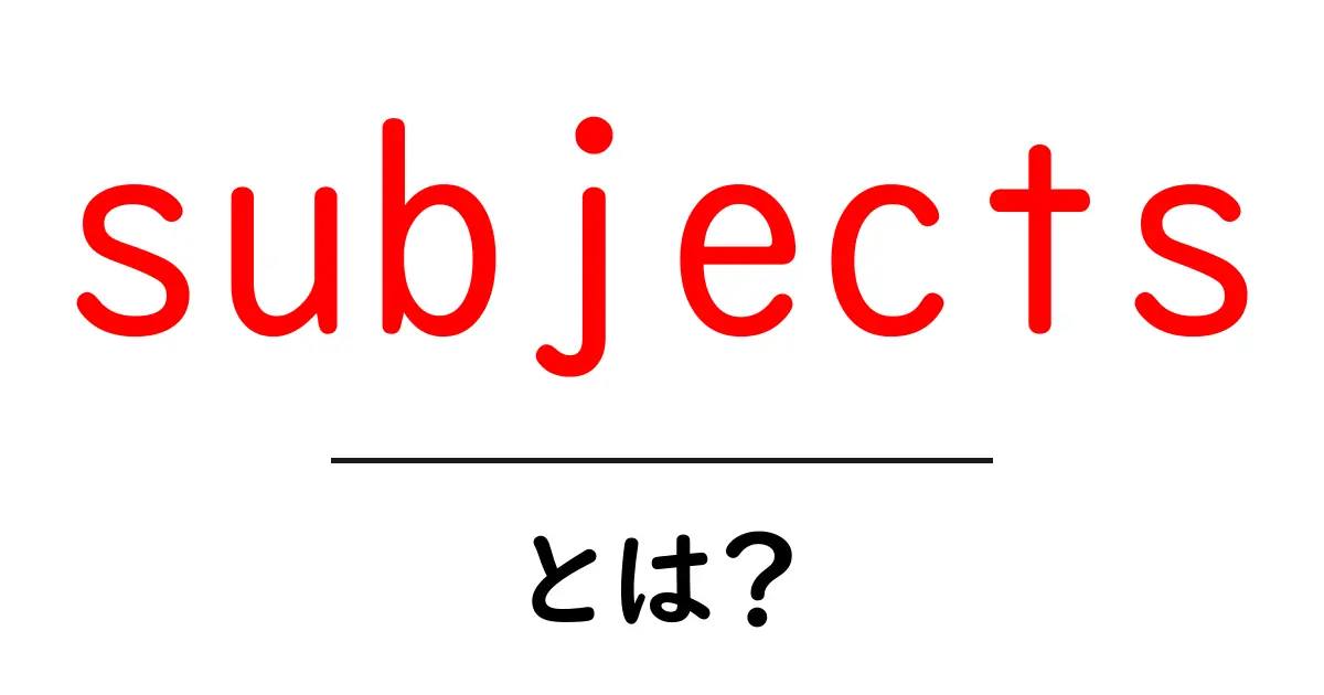 subjectsとは?学校の科目・研究対象・文法の主語まで徹底解説する初心者向けガイド共起語・同意語・対義語も併せて解説!
