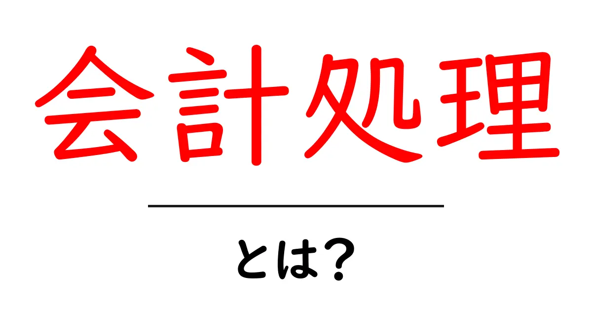 会計処理とは？初心者でもわかる基本の解説共起語・同意語も併せて解説！
