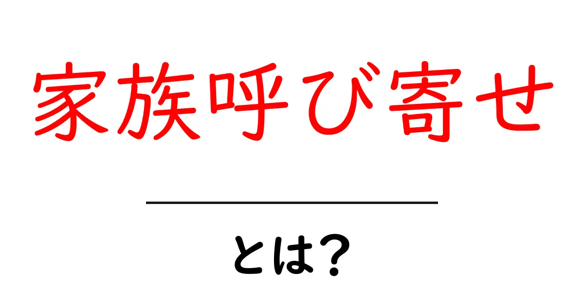 家族呼び寄せとは?家族を集める方法とその魅力共起語・同意語も併せて解説!
