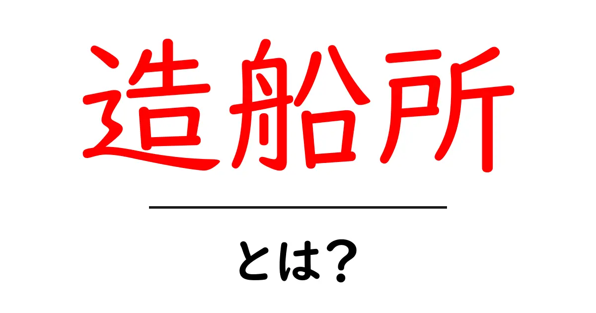 造船所・とは? 船を作る場所の全てを理解しよう!共起語・同意語も併せて解説!
