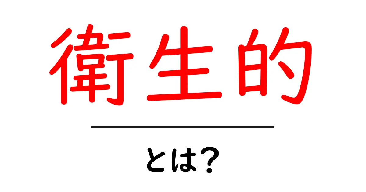 「衛生的」とは?快適な生活を送るための基本知識共起語・同意語も併せて解説!