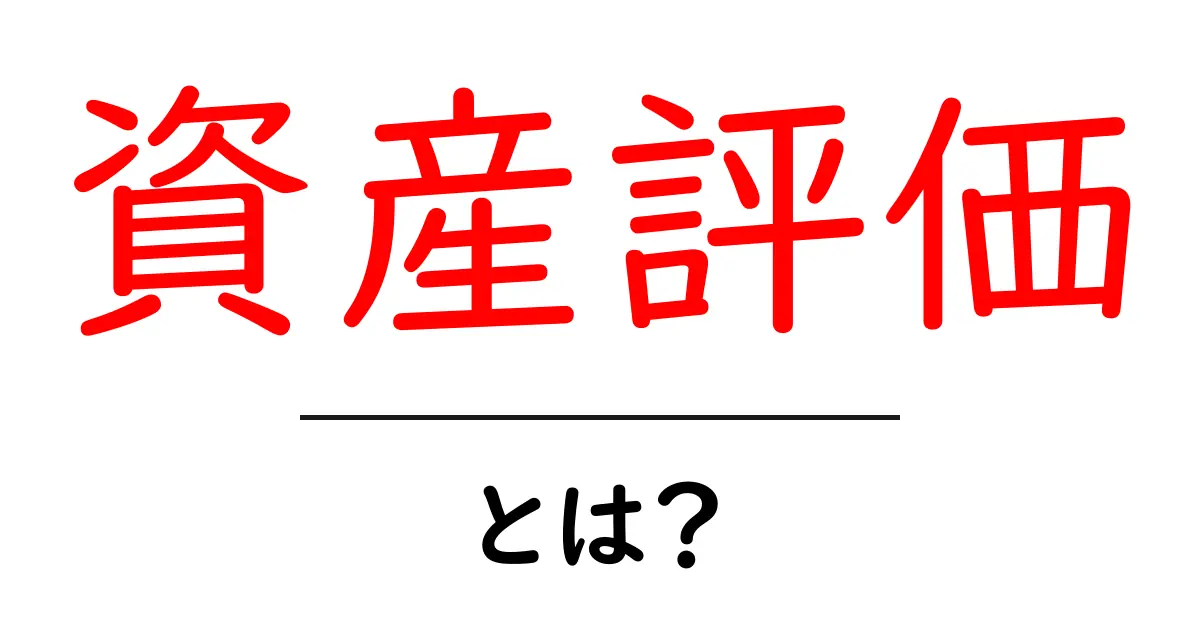 資産評価とは?あなたの資産を見える化する重要な方法共起語・同意語も併せて解説!