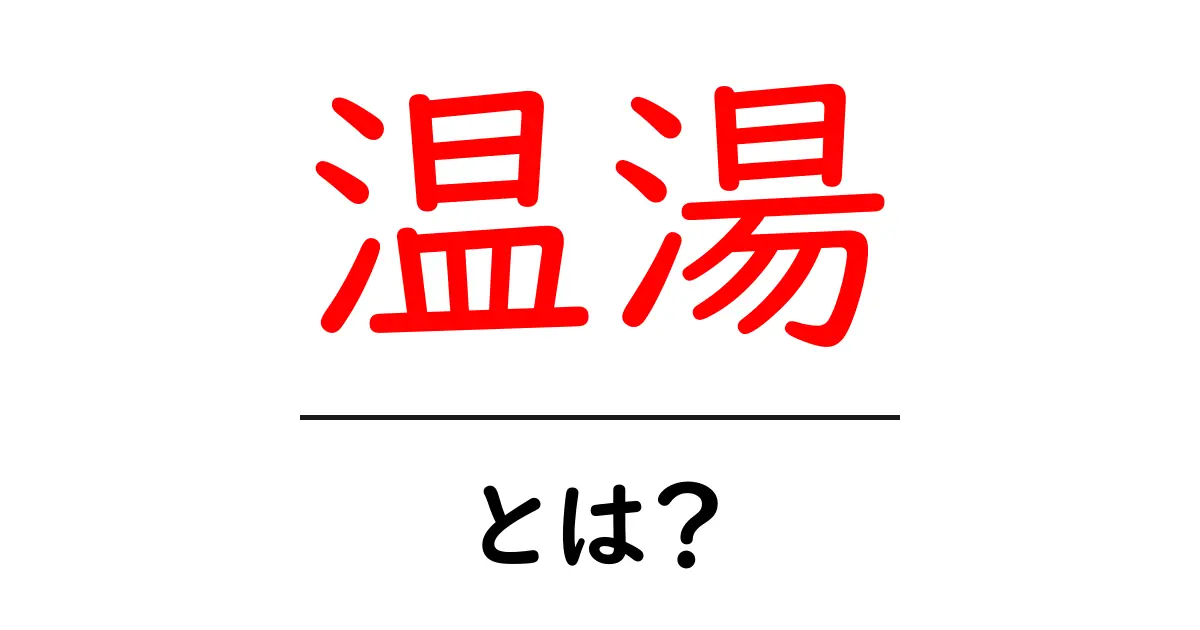 温湯とは?その魅力や特徴を徹底解説!共起語・同意語も併せて解説!
