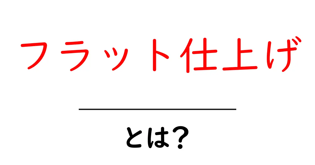 フラット仕上げとは？その特長と利用例を解説！共起語・同意語も併せて解説！