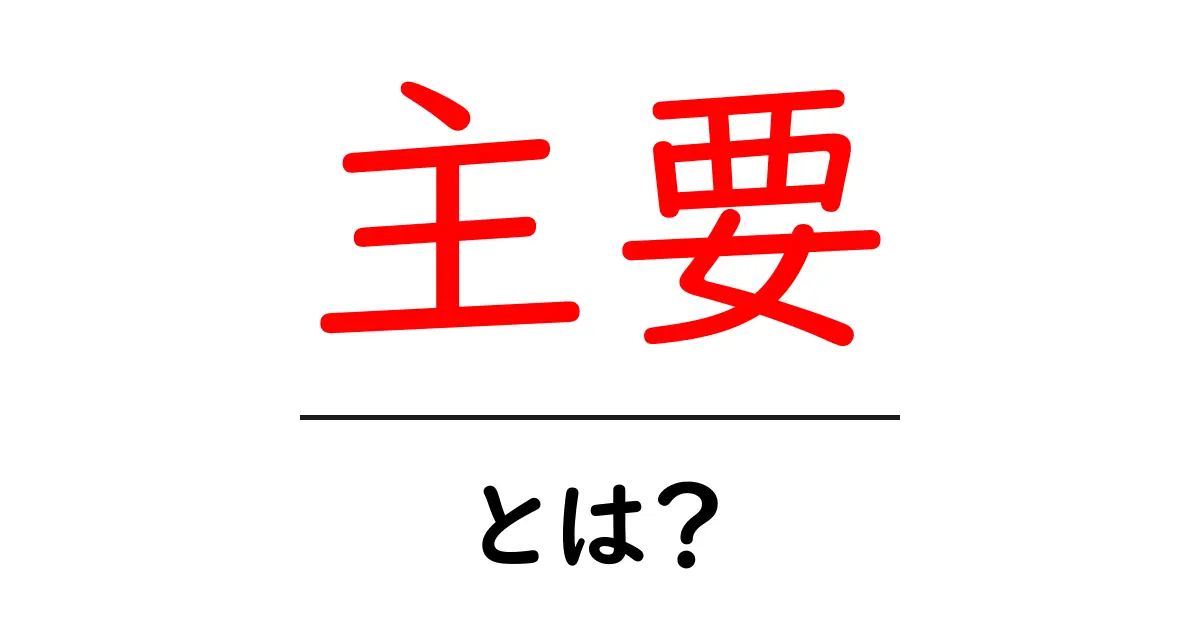 主要とは?その意味と使い方をわかりやすく解説共起語・同意語も併せて解説!