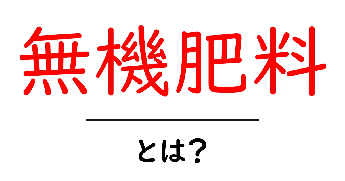 無機肥料とは?その特徴と使い方をわかりやすく解説!共起語・同意語も併せて解説!