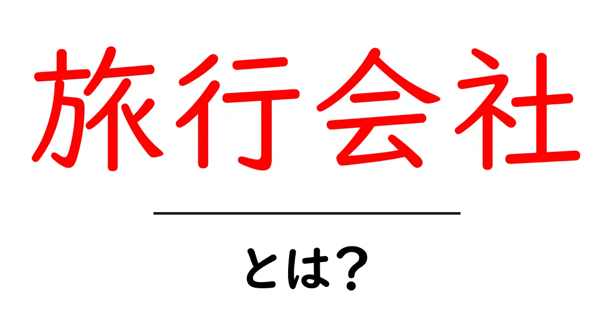 旅行会社とは?初心者でもわかる基本ガイド!共起語・同意語も併せて解説!